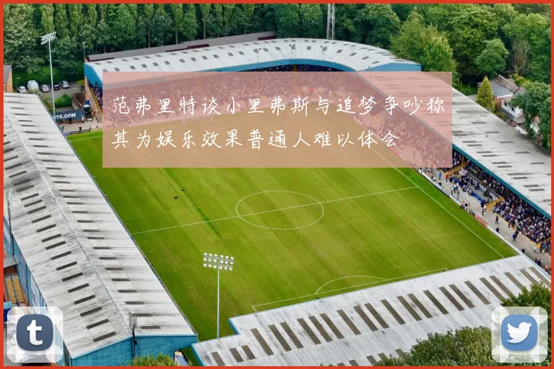 范弗里特谈小里弗斯与追梦争吵称其为娱乐效果普通人难以体会