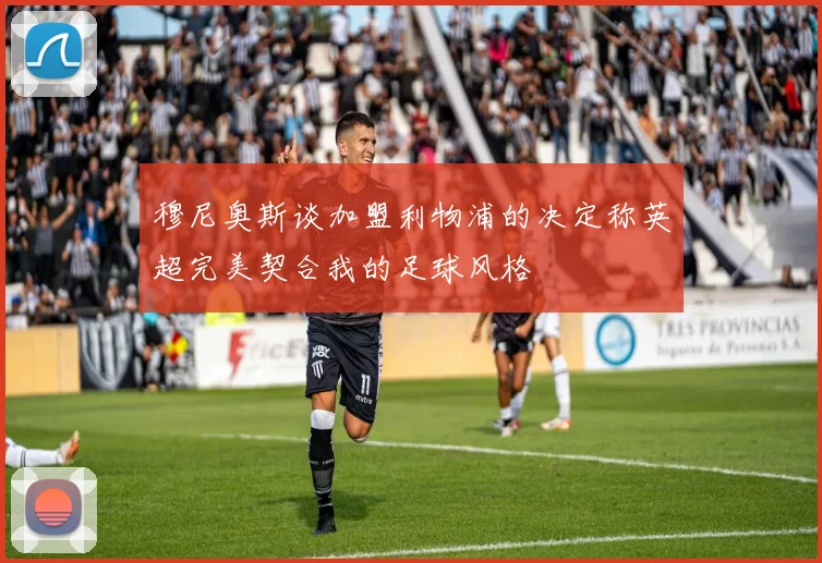穆尼奥斯谈加盟利物浦的决定称英超完美契合我的足球风格