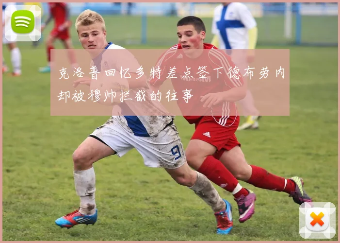 克洛普回忆多特差点签下德布劳内却被穆帅拦截的往事