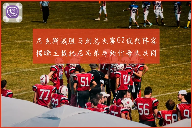 尼克斯战胜马刺总决赛G2裁判阵容揭晓主裁托尼兄弟与约什蒂文共同执法