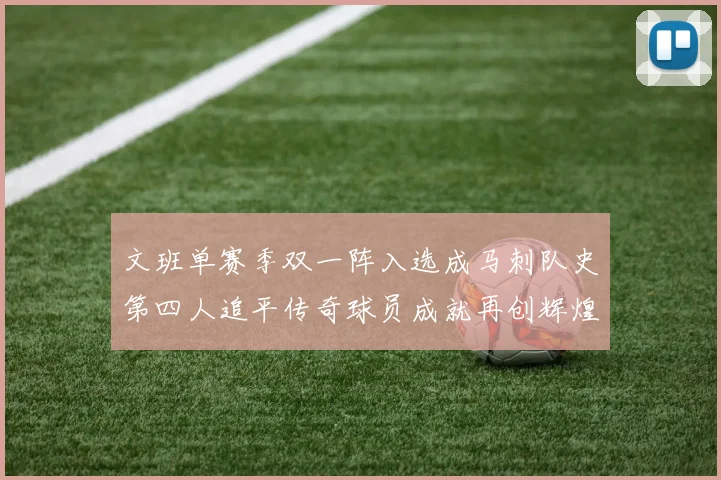 文班单赛季双一阵入选成马刺队史第四人追平传奇球员成就再创辉煌